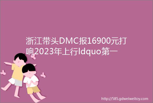 浙江带头DMC报16900元打响2023年上行ldquo第一枪rdquo行业拐点在即