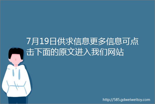 7月19日供求信息更多信息可点击下面的原文进入我们网站